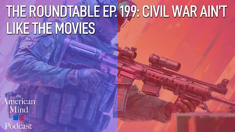 Civil War Ain’t Like the Movies | The Roundtable Ep. 199 by The American Mind