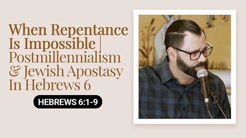 When Repentance Is Impossible | Postmillenialism & Jewish Apostasy In Hebrews 6