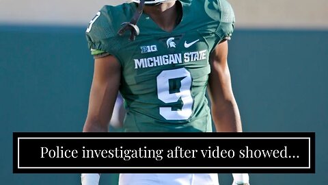 Police investigating after video showed Michigan State players assaulting opposing defensive ba...