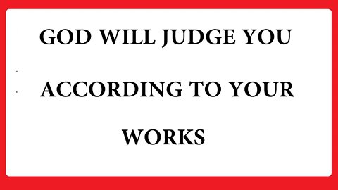 GOD WILL JUDGE YOU ACCORDING TO YOUR WORKS