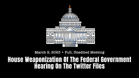 House Weaponization Of The Federal Government Hearing On Twitter Files (Full Meeting - 03/09/23)