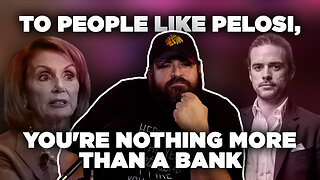 To People Like Pelosi, You're Nothing More Than A Bank | Things That Need To Be Said