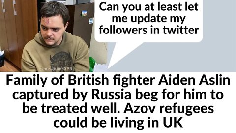 Family of British fighter Aiden Aslin captured by Russia beg for him to be treated well. Azovs in UK