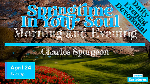 April 24 Evening Devotional | Springtime In Your Soul | Morning and Evening by Charles Spurgeon