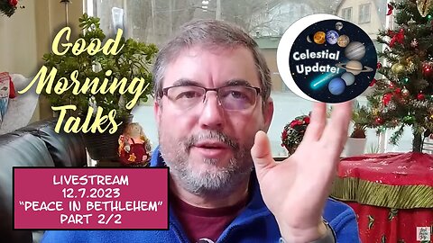 Good Morning Talk on December 7th, 2023 - "Peace In Bethlehem" Part 2/2 & Celestial Update!