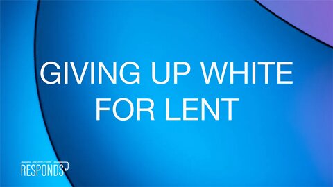 Reasons for Hope Responds | Giving up White for Lent