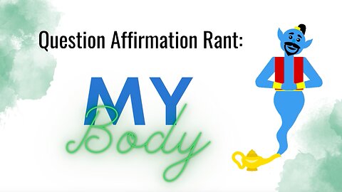 Question Affirmation Rant #3 | My Body