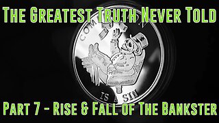 Part 7 - Rise & Fall of The Bankster (Greatest Truth Never Told)