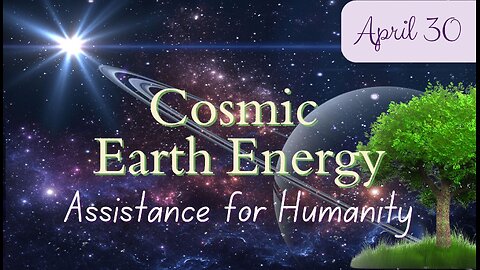 Cosmic Earth Energy - Assistance for Humanity; April 30, 2024