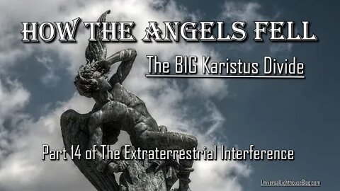 How The Angels Fell ~ The BIG Karistus Divide~ Part 14 of The Extraterrestrial Interference