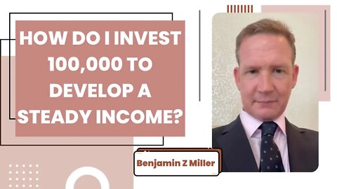 How do I invest 100,000 to develop a steady income?