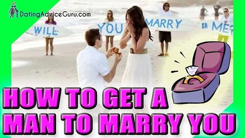 How To Get A Man To Marry You - 11 Tips For Women That Are Tired Of Waiting...