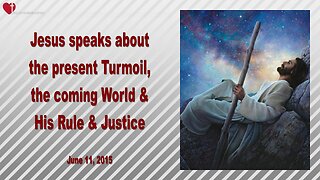 June 11, 2015 ❤️ Jesus explains... The present Turmoil, the coming World, My Rule & Justice