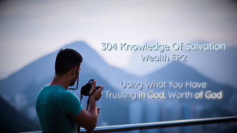304 Knowledge Of Salvation - Wealth EP2 - Using What You Have, Trusting in God, Worth of God