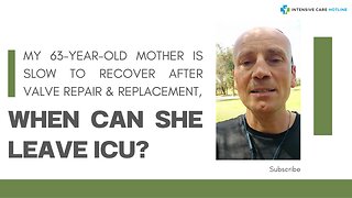 My 63-year-old Mother is Slow to Recover After Valve Repair & Replacement, When Can She Leave ICU?