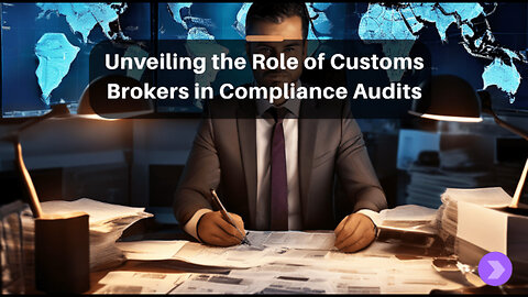 Demystifying Customs Compliance Audits: The Essential Role of Customs Brokers