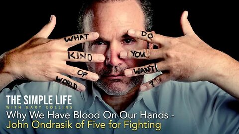 Why We Have Blood On Our Hands | John Ondrasik of Five for Fighting | Ep 147 | The Simple Life with Gary Collins