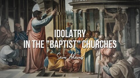 Sam Adams - IDOLATRY in the "Baptist" Churches
