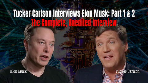 Tucker Carlson Interviews Elon Musk: Part 1 & 2 (The Complete, Unedited Interview)