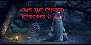 We the Cursed Episodes 3 & 4