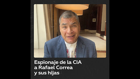 La CIA espió al expresidente ecuatoriano Rafael Correa y a su familia