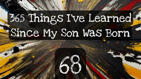 68/365 things I’ve learned since my son was born