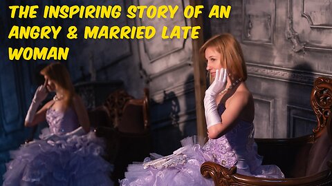 The Inspiring Story of an Angry & Married Late Woman