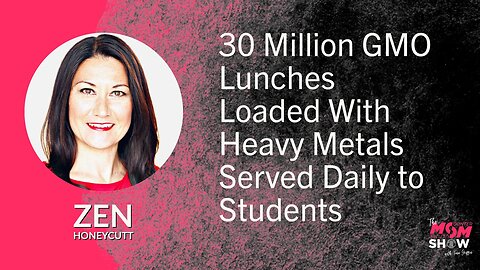 Ep. 582 - 30 Million GMO Lunches Loaded With Heavy Metals Served Daily to Students - Zen Honeycutt