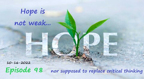 10-16-2022 Hope is not weak, nor supposed to replace critical thinking