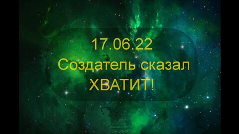 17.06.22 Создатель сказал ХВАТИТ!