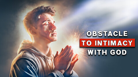 The Key to Intimacy with God | Biggest Obstacle to Intimacy with God!