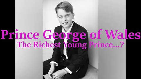 Prince George of Wales - The Richest Young Prince...?