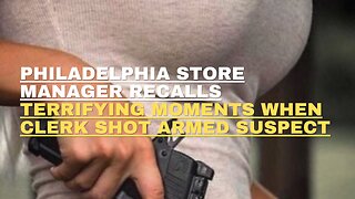 Philadelphia store manager recalls terrifying moments when clerk shot armed suspect