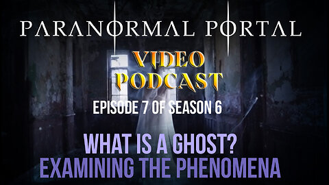 S6EP07 - What is a Ghost? - Examining the Phenomena