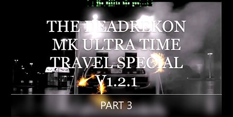 THE DEADREKON MK-ULTRA TIME TRAVEL SPECIAL: PART #3.0 THE FIRST 25 MINS
