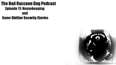 The Bad Raccoon Dog Podcast - Episode 17: Housekeeping and Some Shittier Security Stories