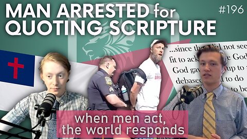 Episode 196: Man Arrested for Quoting Scripture; When Men Act, the World Responds