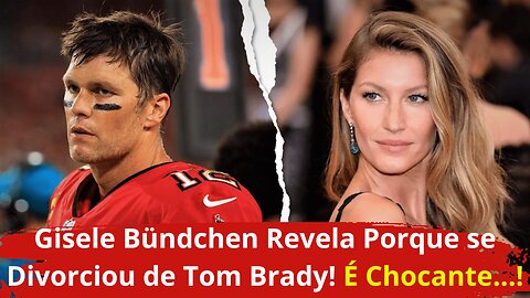 Gisele Bündchen Revela Por Que se Divorciou de Tom Brady, e o Que Ela Revela Vai te Chocar