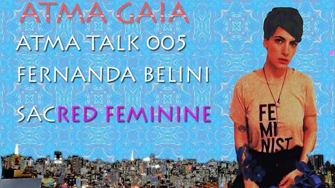ATMA TALK 005- FERNANDA BELINI - SACRED FEMININE , IMPORTANCE OF SACRED FEMININE IN CURRENT TIMES