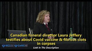 Canadian funeral director Laura Jeffery testifies about Covid vaccine & fibrous clots in corpses