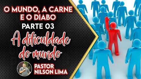 O mundo, a carne e o diabo - Parte 3 A dificuldade do mundo - Pr. Nilson Lima #pregação #DEVOCIONAL