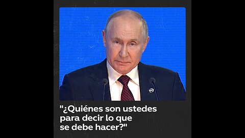 Putin a Occidente: “¿Y quiénes son ustedes para decir lo que se debe hacer?”