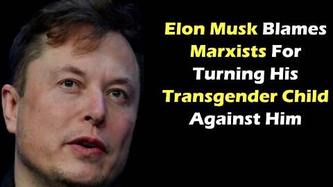 Elon Musk Blames Marxists For Turning His Transgender Child Against Him