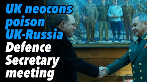 UK neocons poison UK-Russia Defence meeting