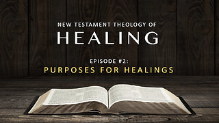 New Testament Theology of Healing – Episode 2: Purposes for Healing