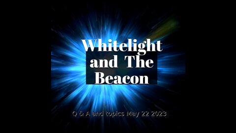 WhiteLight and the Beacon- Q & A and Topics - 5 22 2023
