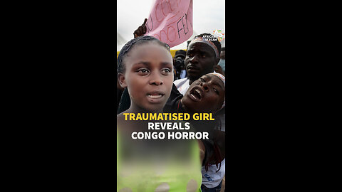 TRAUMATISED GIRL REVEALS CONGO HORROR