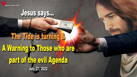 July 27, 2022 🇺🇸 JESUS SAYS... The Tide is turning and a Warning to Those who are part of the evil Agenda