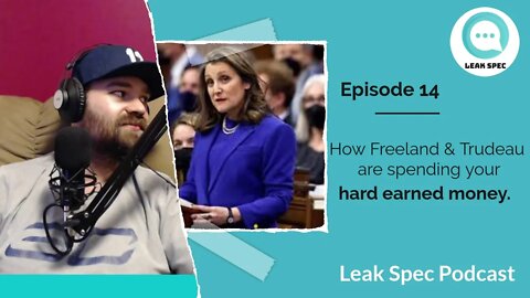 How Freeland & Trudeau are spending your HARD earned money. Leak Spec Podcast: Episode 14