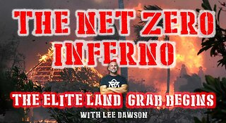 THE NET ZERO INFERNO, THE ELITE LAND GRAB BEGINS! WITH LEE DAWSON